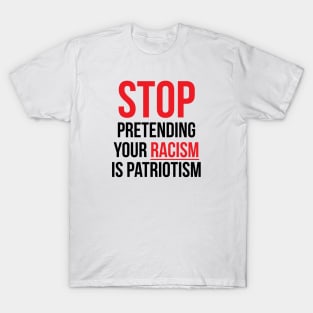 Stop Pretending Your Racism is Patriotism T-Shirt